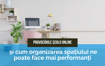 Provocarile scolii online si cum organizarea spatiului ne poate face mai performanti