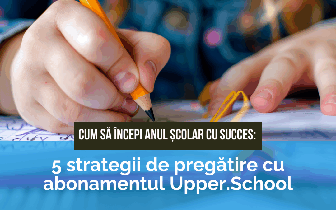 Cum să începi anul școlar cu succes: 5 strategii de pregătire cu abonamentul Upper.School pentru olimpiade și examene