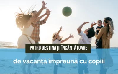 Patru destinații încântătoare de vacanță împreună cu copiii