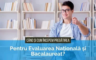 Cand si cum incepem sa ne pregatim pentru Evaluarea Nationala si Bacalaureat?