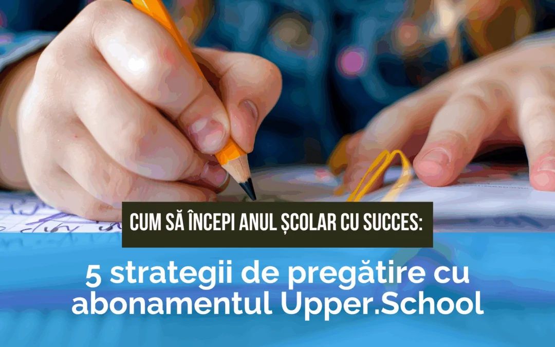 Cum să începi anul școlar cu succes: 5 strategii de pregătire cu abonamentul Upper.School pentru olimpiade și examene